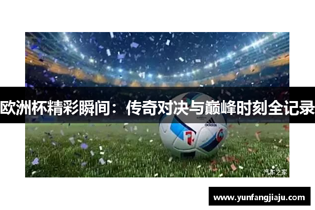 欧洲杯精彩瞬间：传奇对决与巅峰时刻全记录