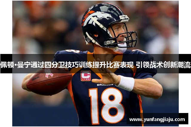 佩顿·曼宁通过四分卫技巧训练提升比赛表现 引领战术创新潮流