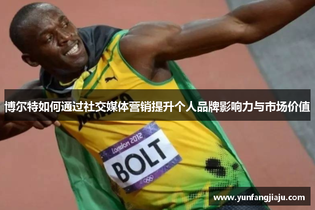 博尔特如何通过社交媒体营销提升个人品牌影响力与市场价值