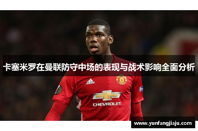 卡塞米罗在曼联防守中场的表现与战术影响全面分析