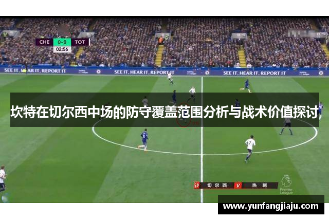 坎特在切尔西中场的防守覆盖范围分析与战术价值探讨