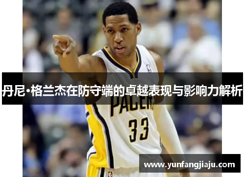 丹尼·格兰杰在防守端的卓越表现与影响力解析