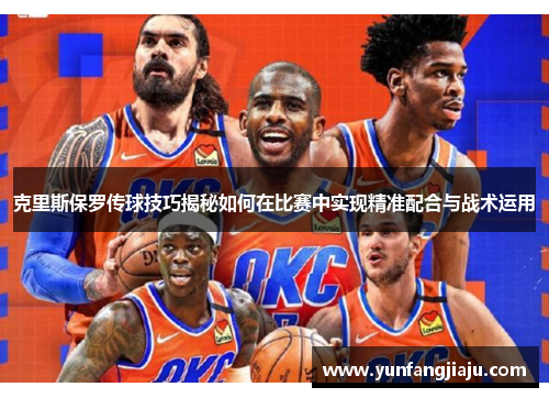 克里斯保罗传球技巧揭秘如何在比赛中实现精准配合与战术运用