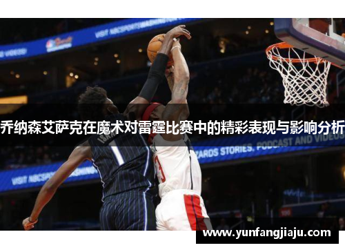 乔纳森艾萨克在魔术对雷霆比赛中的精彩表现与影响分析