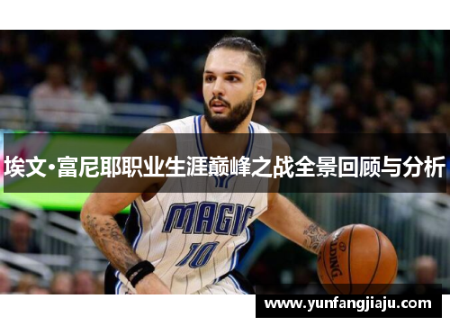 埃文·富尼耶职业生涯巅峰之战全景回顾与分析
