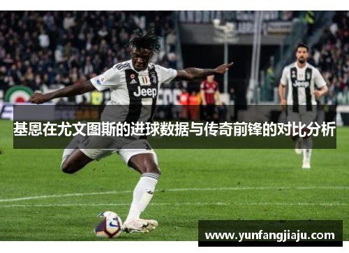 基恩在尤文图斯的进球数据与传奇前锋的对比分析
