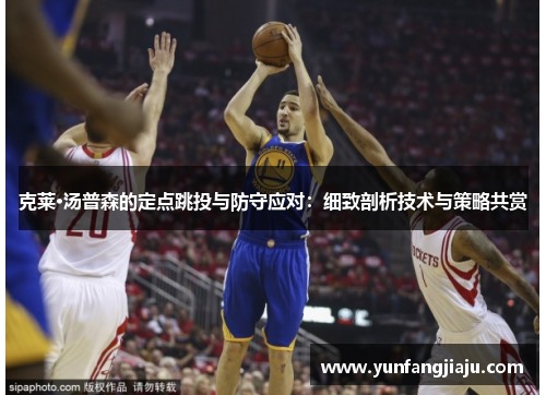克莱·汤普森的定点跳投与防守应对：细致剖析技术与策略共赏