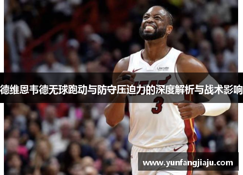 德维恩韦德无球跑动与防守压迫力的深度解析与战术影响