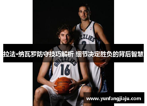 拉法·纳瓦罗防守技巧解析 细节决定胜负的背后智慧