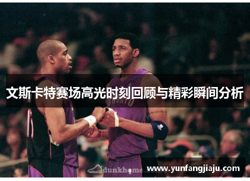 文斯卡特赛场高光时刻回顾与精彩瞬间分析