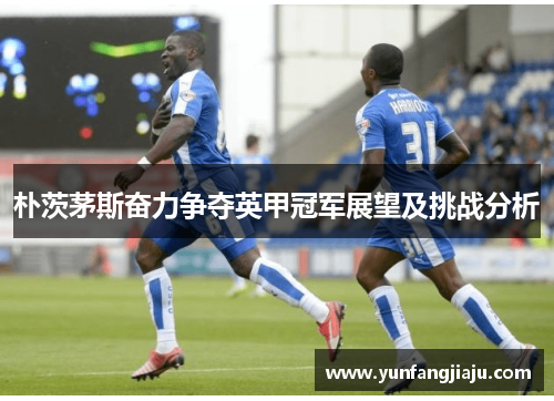 朴茨茅斯奋力争夺英甲冠军展望及挑战分析