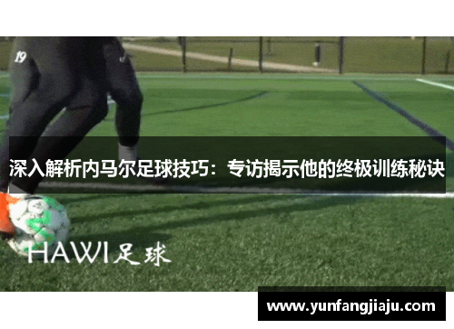 深入解析内马尔足球技巧：专访揭示他的终极训练秘诀