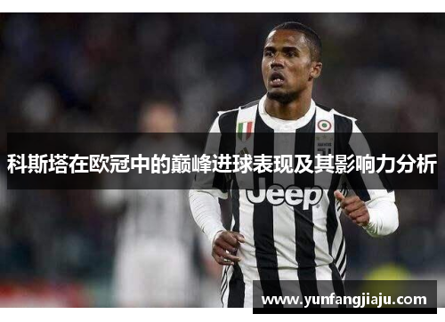 科斯塔在欧冠中的巅峰进球表现及其影响力分析