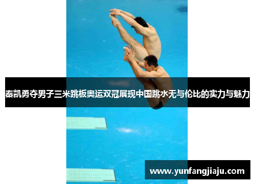 秦凯勇夺男子三米跳板奥运双冠展现中国跳水无与伦比的实力与魅力