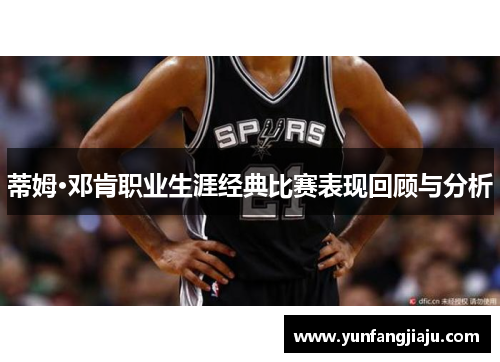 蒂姆·邓肯职业生涯经典比赛表现回顾与分析