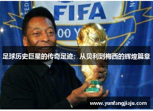 足球历史巨星的传奇足迹：从贝利到梅西的辉煌篇章