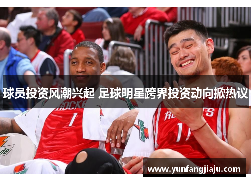 球员投资风潮兴起 足球明星跨界投资动向掀热议