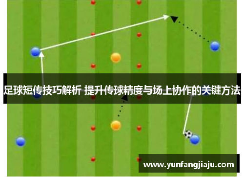 足球短传技巧解析 提升传球精度与场上协作的关键方法
