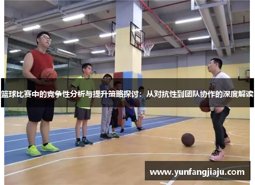 篮球比赛中的竞争性分析与提升策略探讨：从对抗性到团队协作的深度解读