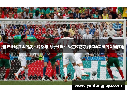 世界杯比赛中的战术调整与执行分析：从进攻防守到临场决策的关键作用