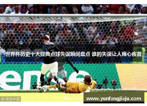 世界杯历史十大经典点球失误瞬间盘点 谁的失误让人痛心疾首