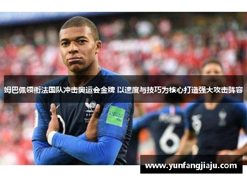 姆巴佩领衔法国队冲击奥运会金牌 以速度与技巧为核心打造强大攻击阵容