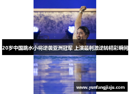 20岁中国跳水小将逆袭亚洲冠军 上演最刺激逆转精彩瞬间