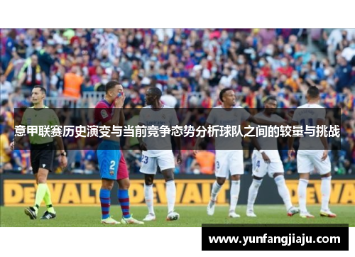 意甲联赛历史演变与当前竞争态势分析球队之间的较量与挑战