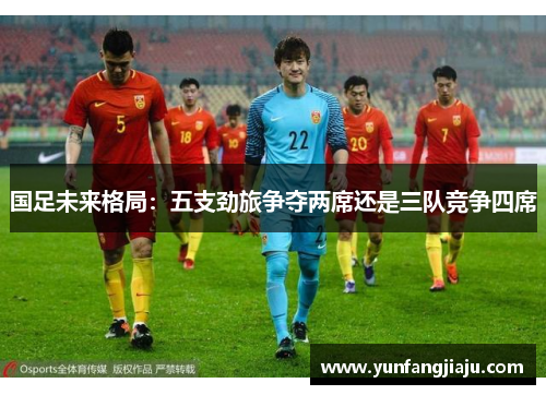 国足未来格局：五支劲旅争夺两席还是三队竞争四席