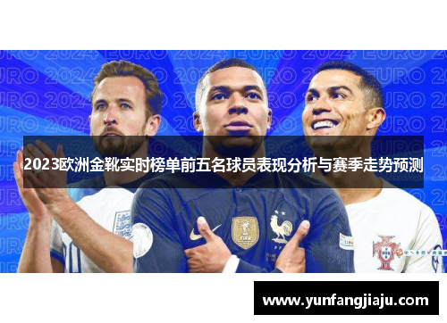 2023欧洲金靴实时榜单前五名球员表现分析与赛季走势预测