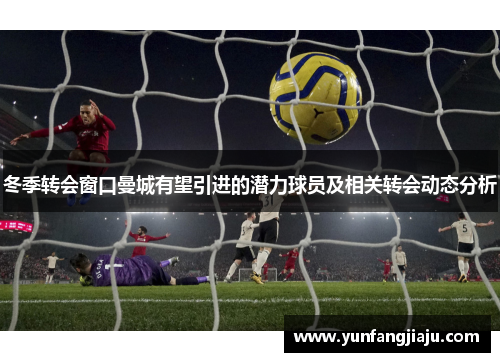 冬季转会窗口曼城有望引进的潜力球员及相关转会动态分析