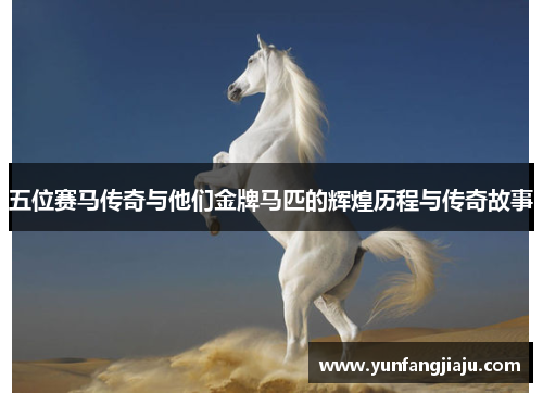 五位赛马传奇与他们金牌马匹的辉煌历程与传奇故事