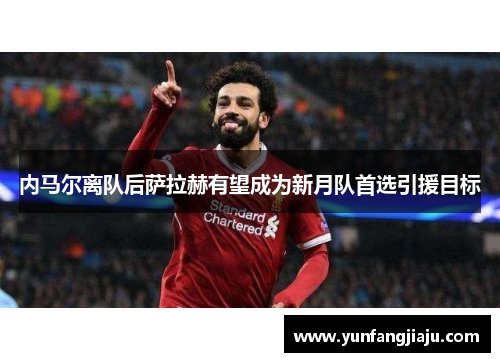 内马尔离队后萨拉赫有望成为新月队首选引援目标