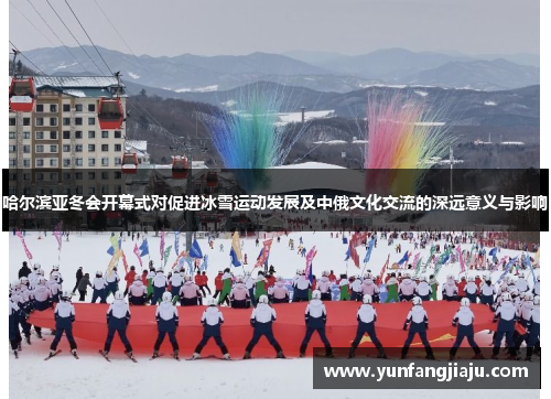 哈尔滨亚冬会开幕式对促进冰雪运动发展及中俄文化交流的深远意义与影响