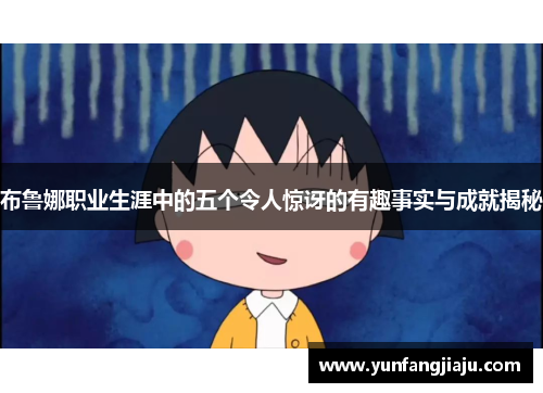 布鲁娜职业生涯中的五个令人惊讶的有趣事实与成就揭秘