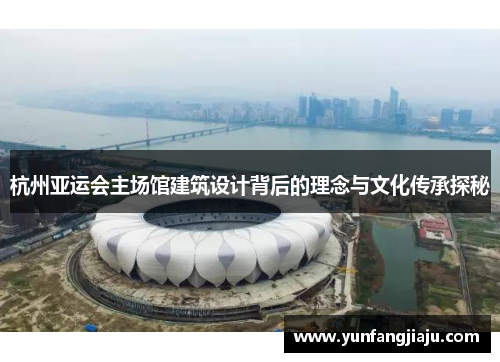 杭州亚运会主场馆建筑设计背后的理念与文化传承探秘