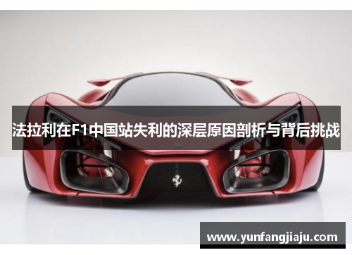 法拉利在F1中国站失利的深层原因剖析与背后挑战
