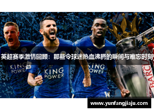 英超赛季激情回顾：那些令球迷热血沸腾的瞬间与难忘时刻
