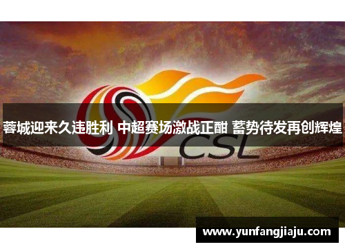蓉城迎来久违胜利 中超赛场激战正酣 蓄势待发再创辉煌 蓉城迎来久违胜利 中超赛场激战正酣 蓄势待发再创辉煌