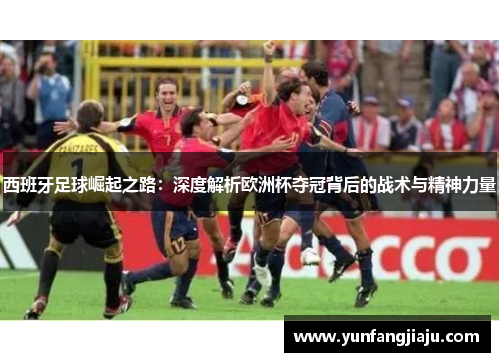西班牙足球崛起之路：深度解析欧洲杯夺冠背后的战术与精神力量