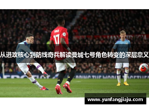 从进攻核心到防线奇兵解读曼城七号角色转变的深层意义 从进攻核心到防线奇兵解读曼城七号角色转变的深层意义