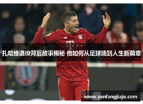 扎哈维退役背后故事揭秘 他如何从足球场到人生新篇章