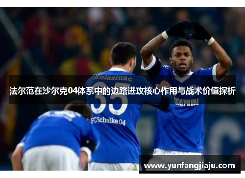 法尔范在沙尔克04体系中的边路进攻核心作用与战术价值探析
