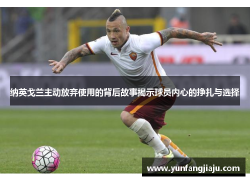 纳英戈兰主动放弃使用的背后故事揭示球员内心的挣扎与选择