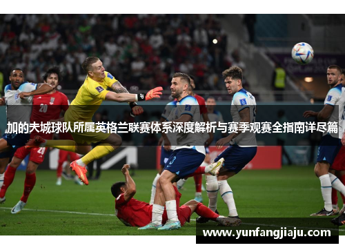 加的夫城球队所属英格兰联赛体系深度解析与赛季观赛全指南详尽篇 加的夫城球队所属英格兰联赛体系深度解析与赛季观赛全指南详尽篇