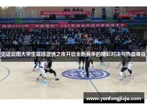 见证云南大学生篮球激情之夜开启全新赛季的精彩对决与热血奋战 见证云南大学生篮球激情之夜开启全新赛季的精彩对决与热血奋战