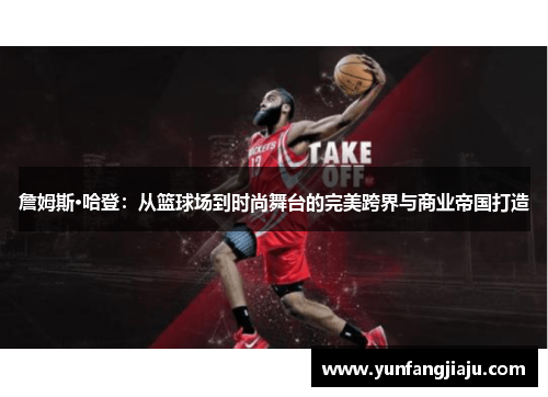 詹姆斯·哈登：从篮球场到时尚舞台的完美跨界与商业帝国打造