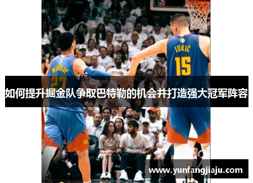 如何提升掘金队争取巴特勒的机会并打造强大冠军阵容