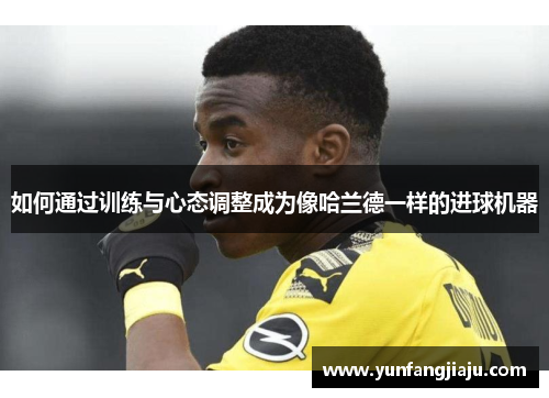 如何通过训练与心态调整成为像哈兰德一样的进球机器
