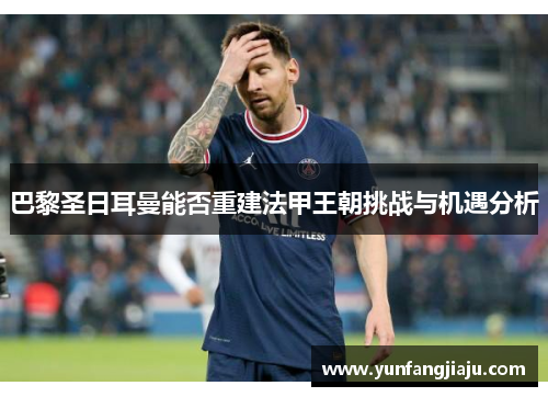 巴黎圣日耳曼能否重建法甲王朝挑战与机遇分析